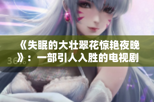 《失眠的大壮翠花惊艳夜晚》：一部引人入胜的电视剧