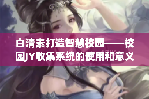 白清素打造智慧校园——校园JY收集系统的使用和意义(1)