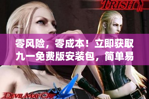 零风险，零成本！立即获取九一免费版安装包，简单易行！(1)