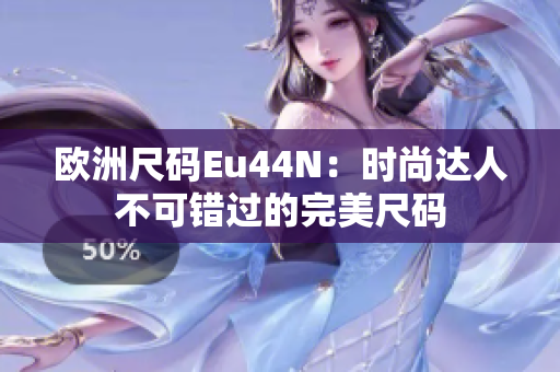 欧洲尺码Eu44N：时尚达人不可错过的完美尺码