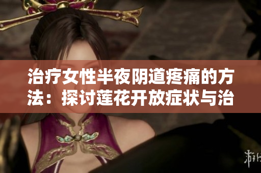 治疗女性半夜阴道疼痛的方法：探讨莲花开放症状与治疗方法