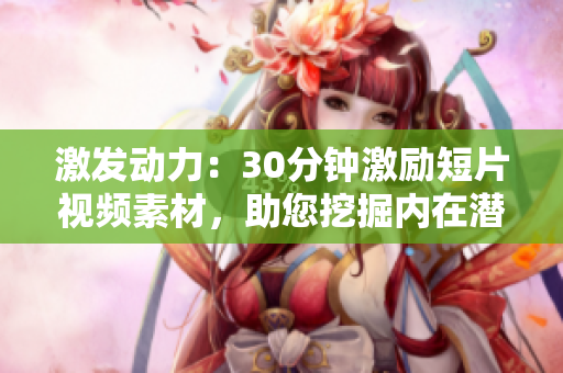 激发动力：30分钟激励短片视频素材，助您挖掘内在潜能