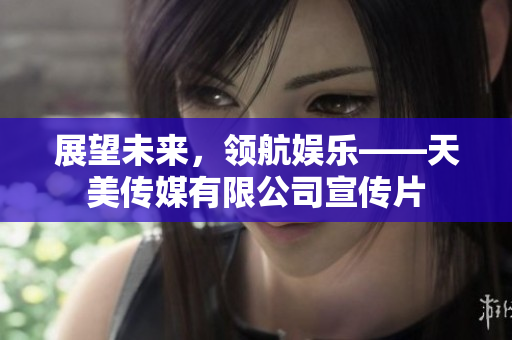 展望未来，领航娱乐——天美传媒有限公司宣传片