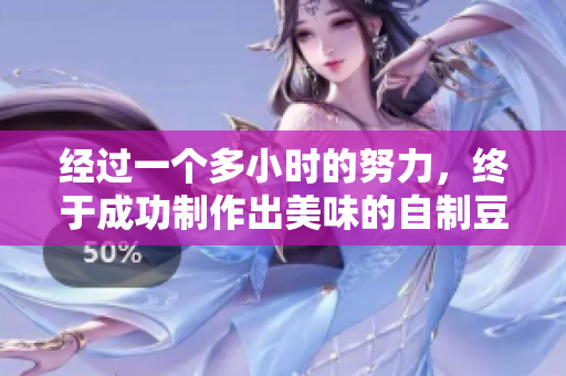 经过一个多小时的努力，终于成功制作出美味的自制豆浆！——一个编辑的豆浆制作日志