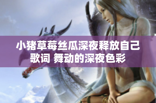 小猪草莓丝瓜深夜释放自己歌词 舞动的深夜色彩