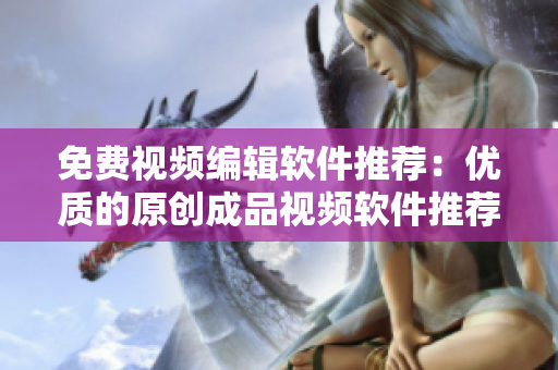 免费视频编辑软件推荐：优质的原创成品视频软件推荐