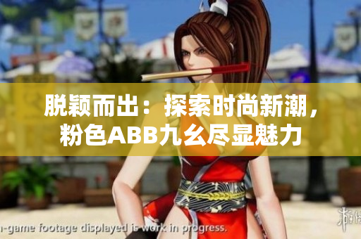脱颖而出：探索时尚新潮，粉色ABB九幺尽显魅力