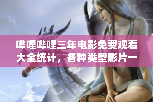 哔哩哔哩三年电影免费观看大全统计，各种类型影片一网打尽