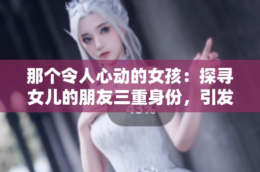 那个令人心动的女孩：探寻女儿的朋友三重身份，引发深思