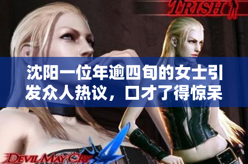 沈阳一位年逾四旬的女士引发众人热议，口才了得惊呆众人
