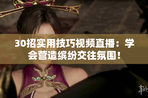 30招实用技巧视频直播：学会营造缤纷交往氛围！
