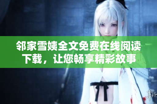 邻家雪姨全文免费在线阅读下载，让您畅享精彩故事