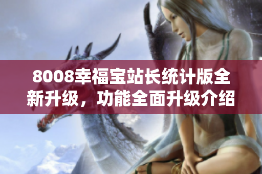 8008幸福宝站长统计版全新升级，功能全面升级介绍