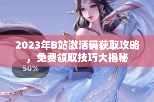 2023年B站激活码获取攻略，免费领取技巧大揭秘