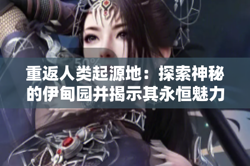 重返人类起源地：探索神秘的伊甸园并揭示其永恒魅力