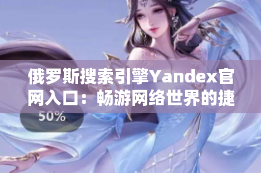 俄罗斯搜索引擎Yandex官网入口：畅游网络世界的捷径