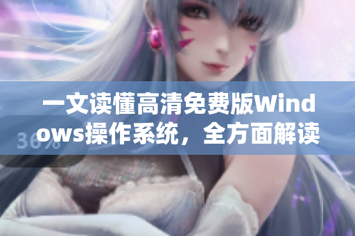 一文读懂高清免费版Windows操作系统，全方面解读Windows操作系统优势