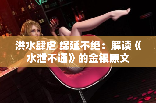 洪水肆虐 绵延不绝：解读《水泄不通》的金银原文
