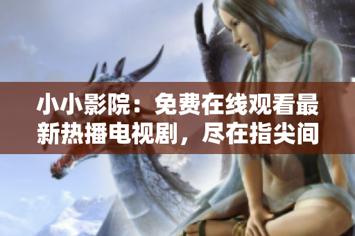 小小影院：免费在线观看最新热播电视剧，尽在指尖间