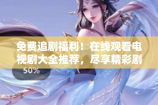 免费追剧福利！在线观看电视剧大全推荐，尽享精彩剧集任你观赏