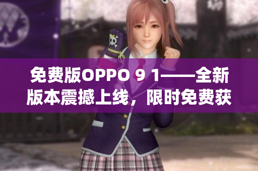 免费版OPPO 9 1——全新版本震撼上线，限时免费获取！(1)