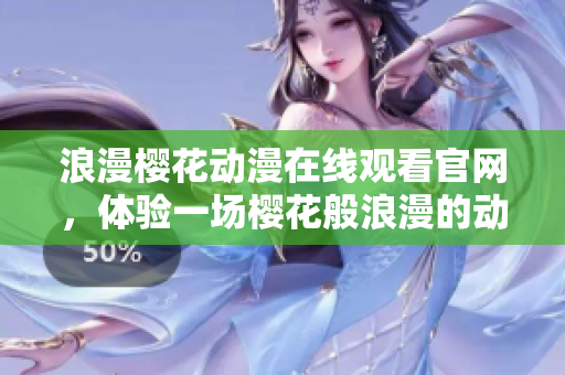 浪漫樱花动漫在线观看官网，体验一场樱花般浪漫的动漫世界