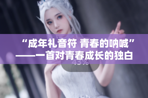 “成年礼音符 青春的呐喊”——一首对青春成长的独白