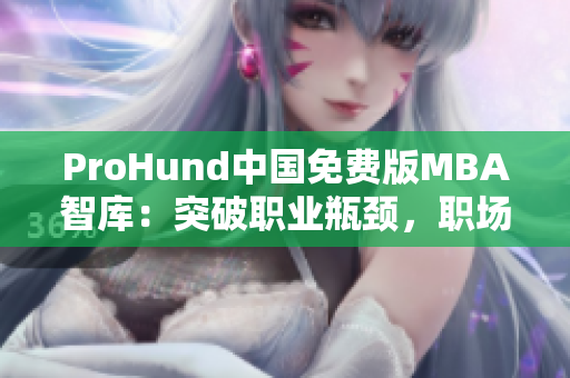 ProHund中国免费版MBA智库：突破职业瓶颈，职场精英必备！