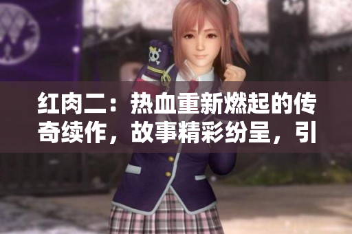 红肉二：热血重新燃起的传奇续作，故事精彩纷呈，引领观众探寻新世界