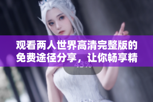 观看两人世界高清完整版的免费途径分享，让你畅享精彩电影体验