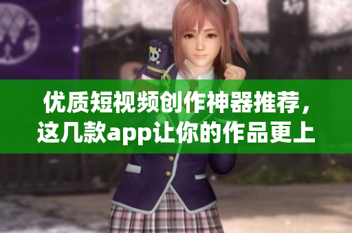 优质短视频创作神器推荐，这几款app让你的作品更上一层楼