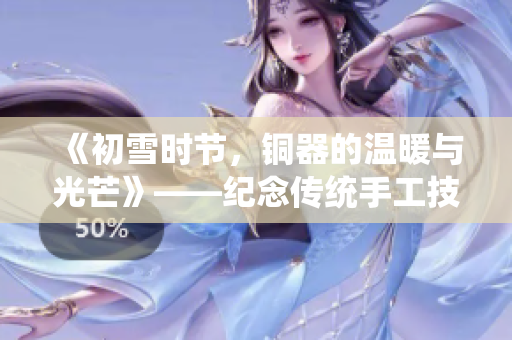 《初雪时节，铜器的温暖与光芒》——纪念传统手工技艺之美