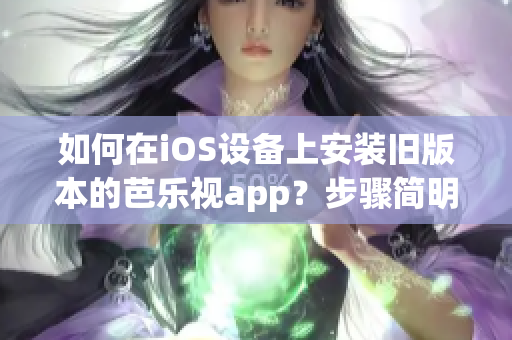 如何在iOS设备上安装旧版本的芭乐视app？步骤简明指南！
