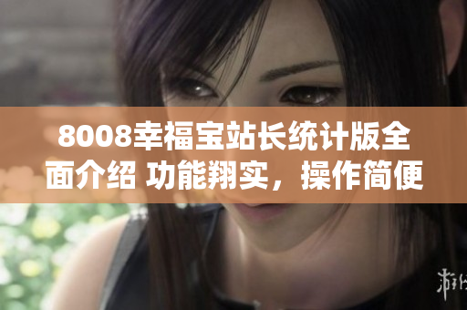 8008幸福宝站长统计版全面介绍 功能翔实，操作简便