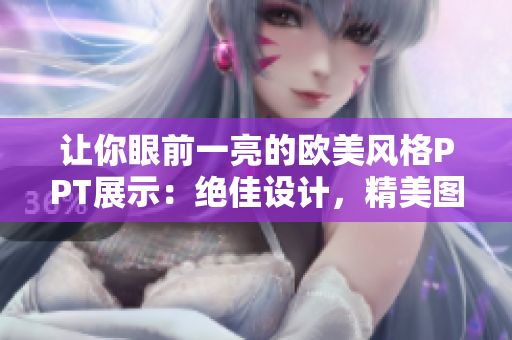 让你眼前一亮的欧美风格PPT展示：绝佳设计，精美图表，惊艳呈现！