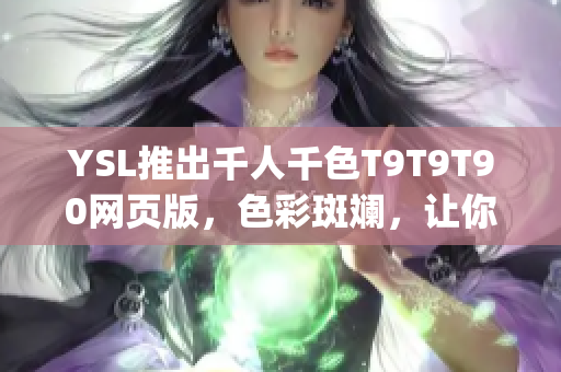 YSL推出千人千色T9T9T90网页版，色彩斑斓，让你独一无二(1)