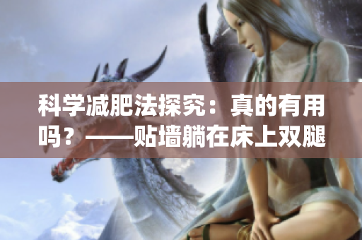 科学减肥法探究：真的有用吗？——贴墙躺在床上双腿叉开(1)