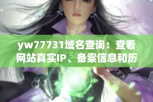 yw77731域名查询：查看网站真实IP、备案信息和历史解析记录