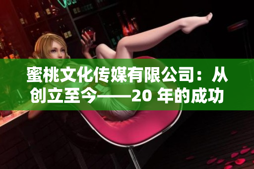 蜜桃文化传媒有限公司：从创立至今——20 年的成功之路