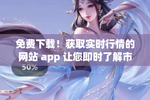 免费下载！获取实时行情的网站 app 让您即时了解市场动态