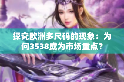 探究欧洲多尺码的现象：为何3538成为市场重点？