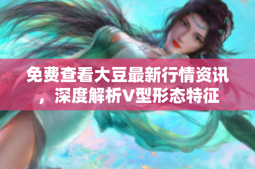 免费查看大豆最新行情资讯，深度解析V型形态特征