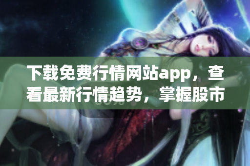 下载免费行情网站app，查看最新行情趋势，掌握股市动态。
