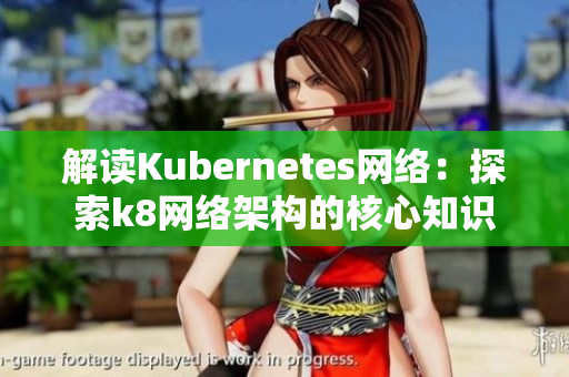 解读Kubernetes网络：探索k8网络架构的核心知识