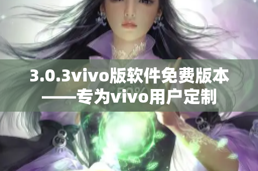 3.0.3vivo版软件免费版本——专为vivo用户定制