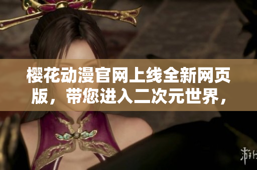 樱花动漫官网上线全新网页版，带您进入二次元世界，畅享精彩动漫！
