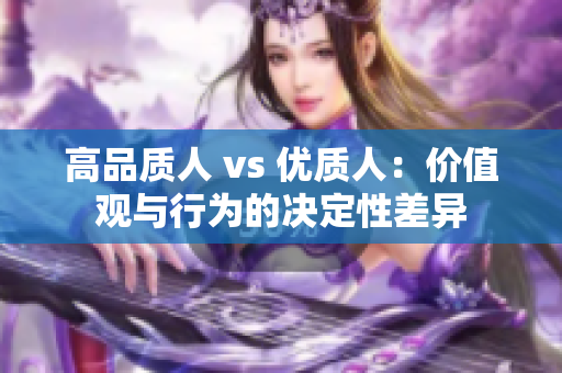 高品质人 vs 优质人：价值观与行为的决定性差异