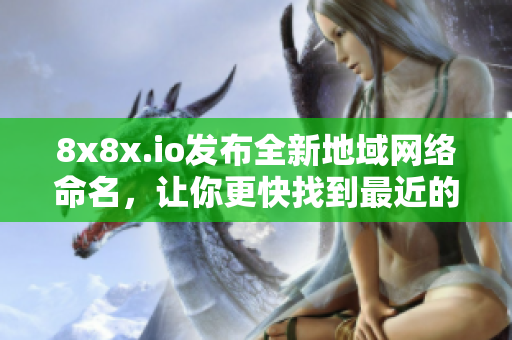 8x8x.io发布全新地域网络命名，让你更快找到最近的服务器！