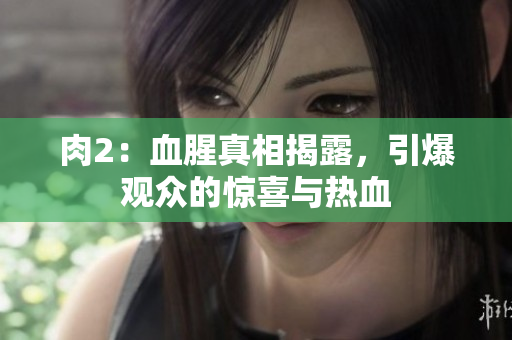 肉2：血腥真相揭露，引爆观众的惊喜与热血