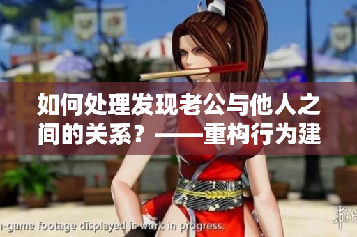 如何处理发现老公与他人之间的关系？——重构行为建议
